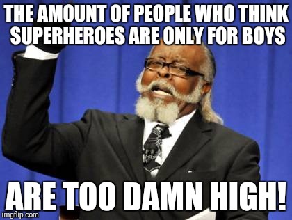 Too Damn High | THE AMOUNT OF PEOPLE WHO THINK SUPERHEROES ARE ONLY FOR BOYS; ARE TOO DAMN HIGH! | image tagged in memes,too damn high | made w/ Imgflip meme maker