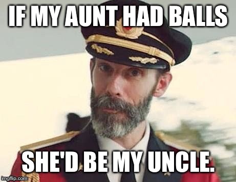 Captain Obvious | IF MY AUNT HAD BALLS; SHE'D BE MY UNCLE. | image tagged in captain obvious,rone is burning jim,rack him outstanding meme,funny touch there,gonzo cook | made w/ Imgflip meme maker