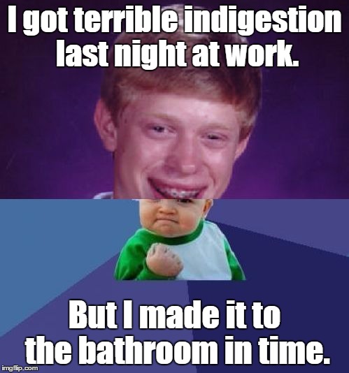 WHEEW!!! | I got terrible indigestion last night at work. But I made it to the bathroom in time. | image tagged in half bad luck brian half success kid,diarrhea,poop,indigestion,work,memes | made w/ Imgflip meme maker