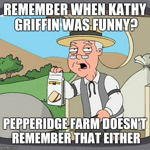 Pepperidge Farm Remembers Meme | REMEMBER WHEN KATHY GRIFFIN WAS FUNNY? PEPPERIDGE FARM DOESN'T REMEMBER THAT EITHER | image tagged in memes,pepperidge farm remembers | made w/ Imgflip meme maker