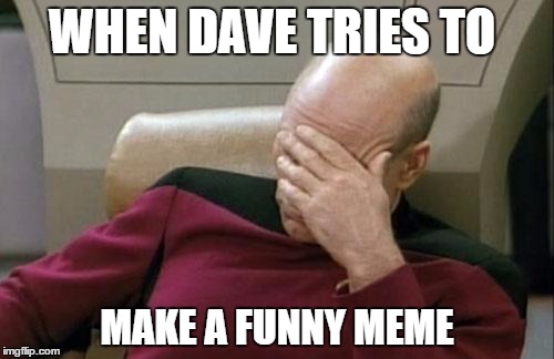Captain Picard Facepalm Meme | WHEN DAVE TRIES TO; MAKE A FUNNY MEME | image tagged in memes,captain picard facepalm | made w/ Imgflip meme maker