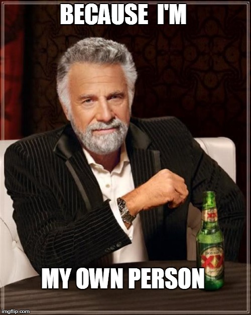 The Most Interesting Man In The World Meme | BECAUSE  I'M MY OWN PERSON | image tagged in memes,the most interesting man in the world | made w/ Imgflip meme maker