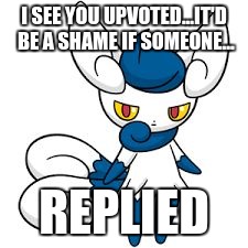 I SEE YOU UPVOTED...IT'D BE A SHAME IF SOMEONE... REPLIED | image tagged in meowstic | made w/ Imgflip meme maker