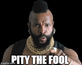 PITY THE FOOL | made w/ Imgflip meme maker