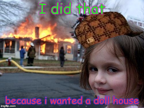 Disaster Girl | I did that; because i wanted a doll house | image tagged in memes,disaster girl,scumbag | made w/ Imgflip meme maker