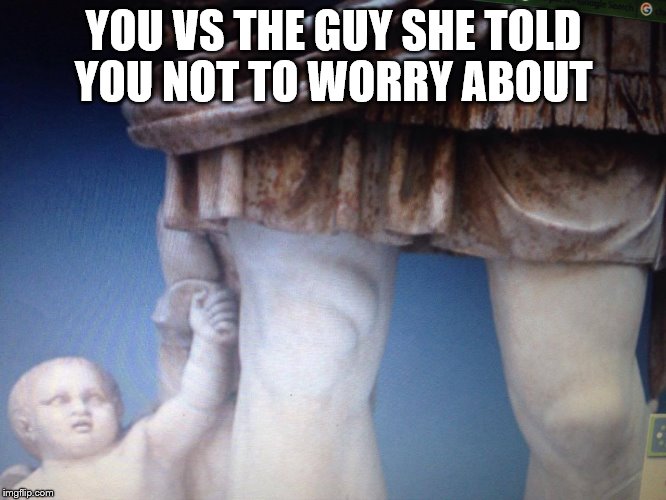 a slight difference | YOU VS THE GUY SHE TOLD YOU NOT TO WORRY ABOUT | image tagged in you vs the guy she tells you not to worry about,relationships,relationship problems | made w/ Imgflip meme maker