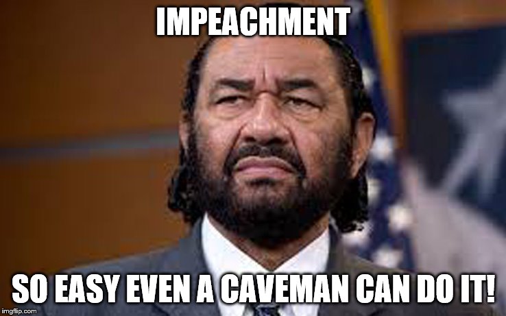 Al Green Impeachment | IMPEACHMENT; SO EASY EVEN A CAVEMAN CAN DO IT! | image tagged in impeachment,al green,snowflakes,memes,caveman,liberal logic | made w/ Imgflip meme maker