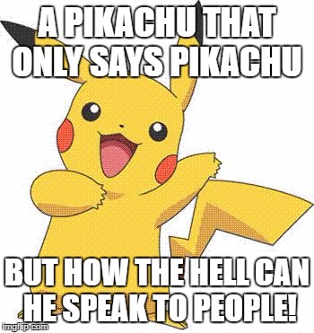 Pokemon | A PIKACHU THAT ONLY SAYS PIKACHU; BUT HOW THE HELL CAN HE SPEAK TO PEOPLE! | image tagged in pokemon | made w/ Imgflip meme maker