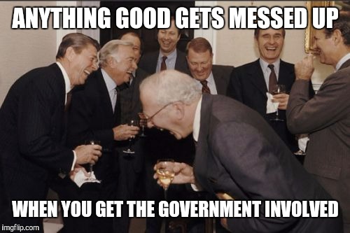 Laughing Men In Suits Meme | ANYTHING GOOD GETS MESSED UP WHEN YOU GET THE GOVERNMENT INVOLVED | image tagged in memes,laughing men in suits | made w/ Imgflip meme maker