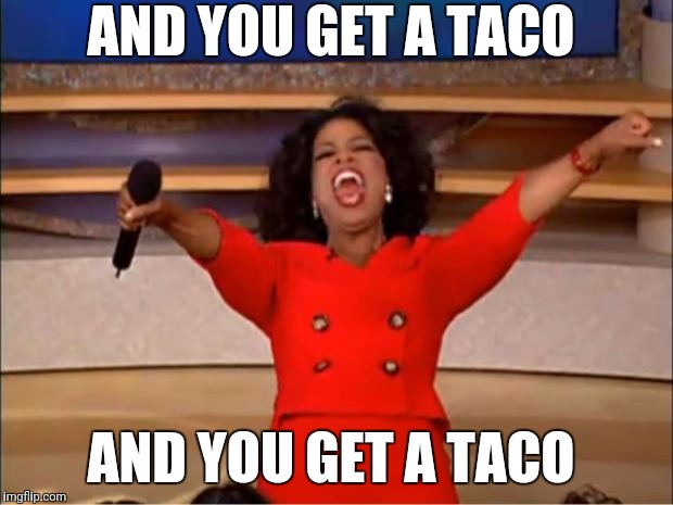 Oprah You Get A | AND YOU GET A TACO; AND YOU GET A TACO | image tagged in memes,oprah you get a | made w/ Imgflip meme maker