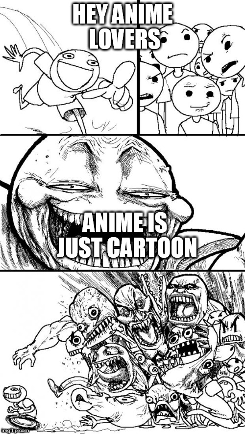 Hey Internet Meme | HEY ANIME LOVERS; ANIME IS JUST CARTOON | image tagged in memes,hey internet | made w/ Imgflip meme maker