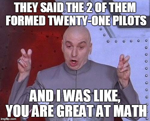 Seriously People! Logic | THEY SAID THE 2 OF THEM FORMED TWENTY-ONE PILOTS; AND I WAS LIKE, YOU ARE GREAT AT MATH | image tagged in memes,dr evil laser | made w/ Imgflip meme maker