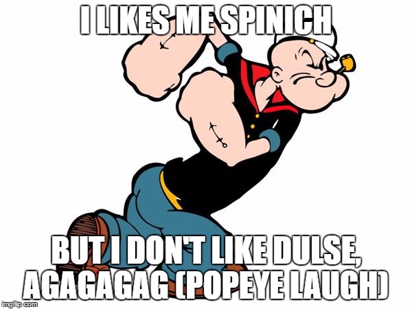 Popeye | I LIKES ME SPINICH; BUT I DON'T LIKE DULSE, AGAGAGAG (POPEYE LAUGH) | image tagged in popeye | made w/ Imgflip meme maker