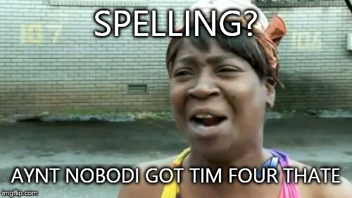 Ain't Nobody Got Time For That | SPELLING? AYNT NOBODI GOT TIM FOUR THATE | image tagged in memes,aint nobody got time for that | made w/ Imgflip meme maker