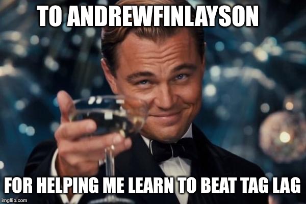 Leonardo Dicaprio Cheers Meme | TO ANDREWFINLAYSON; FOR HELPING ME LEARN TO BEAT TAG LAG | image tagged in memes,leonardo dicaprio cheers | made w/ Imgflip meme maker