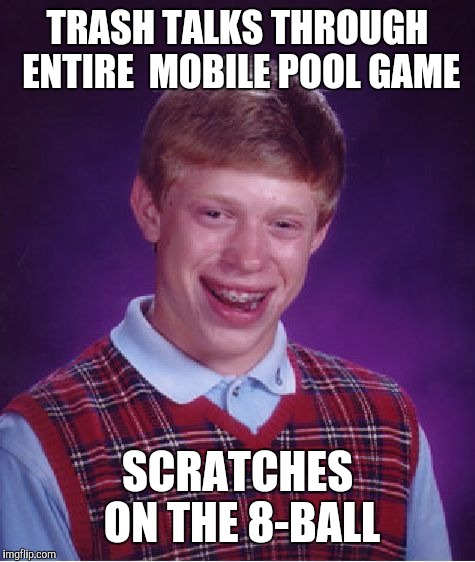 To The Guy Who Kept Trash Talking On An Online Mobile Game...Thanks For Doing All The Work. :P  | TRASH TALKS THROUGH ENTIRE  MOBILE POOL GAME; SCRATCHES ON THE 8-BALL | image tagged in memes,bad luck brian,funny,video games,mobile,smartphone | made w/ Imgflip meme maker