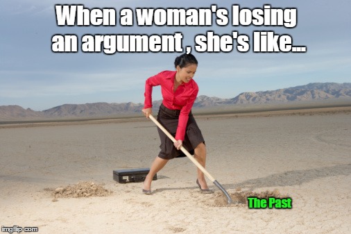As if yelling and screaming isn't bad enough. | When a woman's losing an argument , she's like... The Past | image tagged in funny meme,woman,argument,stuck in the past | made w/ Imgflip meme maker