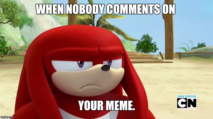 Knuckles is not Impressed - Sonic Boom | WHEN NOBODY COMMENTS ON; YOUR MEME. | image tagged in knuckles is not impressed - sonic boom | made w/ Imgflip meme maker