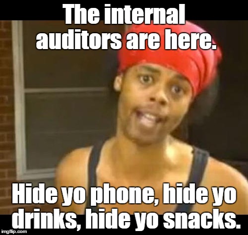 hide your wife | The internal auditors are here. Hide yo phone, hide yo drinks, hide yo snacks. | image tagged in hide your wife | made w/ Imgflip meme maker