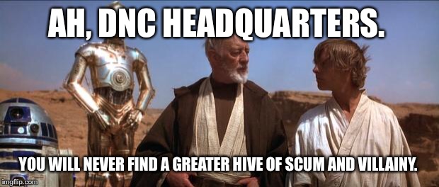 Star Wars Mos Eisley | AH, DNC HEADQUARTERS. YOU WILL NEVER FIND A GREATER HIVE OF SCUM AND VILLAINY. | image tagged in star wars mos eisley | made w/ Imgflip meme maker