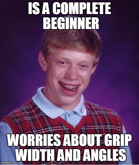 Bad Luck Brian Meme | IS A COMPLETE BEGINNER WORRIES ABOUT GRIP WIDTH AND ANGLES | image tagged in memes,bad luck brian | made w/ Imgflip meme maker