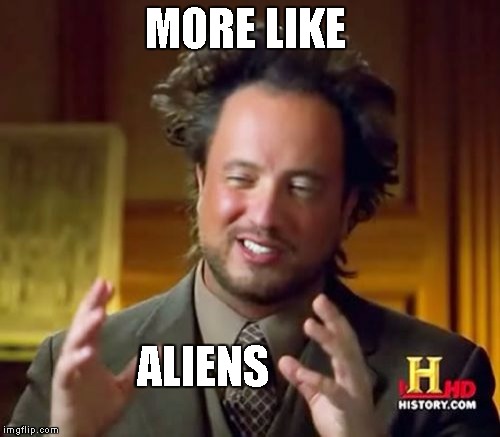 Ancient Aliens Meme | MORE LIKE ALIENS | image tagged in memes,ancient aliens | made w/ Imgflip meme maker