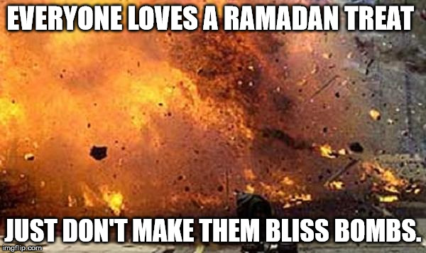 EVERYONE LOVES A RAMADAN TREAT | EVERYONE LOVES A RAMADAN TREAT; JUST DON'T MAKE THEM BLISS BOMBS. | image tagged in ramadan,bliss bombs | made w/ Imgflip meme maker