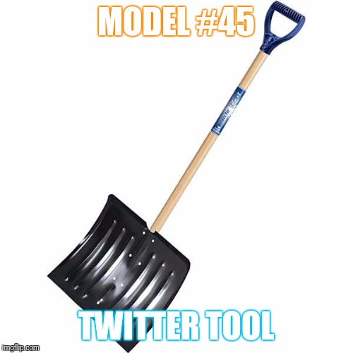 shovel | MODEL #45; TWITTER TOOL | image tagged in shovel | made w/ Imgflip meme maker