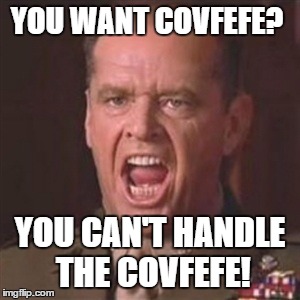 You can't handle the truth | YOU WANT COVFEFE? YOU CAN'T HANDLE THE COVFEFE! | image tagged in you can't handle the truth | made w/ Imgflip meme maker