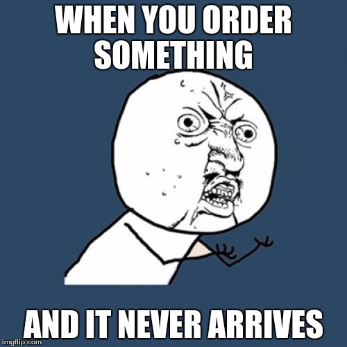 Y U No | WHEN YOU ORDER SOMETHING; AND IT NEVER ARRIVES | image tagged in memes,funny,amazon,ebay,shipping,slow | made w/ Imgflip meme maker
