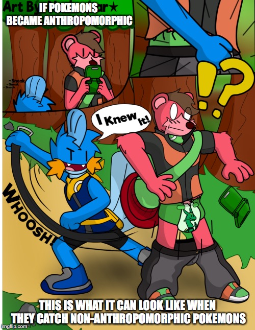 Anthropomophic Pokemons | IF POKEMONS BECAME ANTHROPOMORPHIC; THIS IS WHAT IT CAN LOOK LIKE WHEN THEY CATCH NON-ANTHROPOMORPHIC POKEMONS | image tagged in pokemon,memes | made w/ Imgflip meme maker