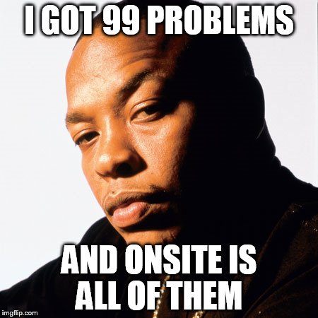 dr dre | I GOT 99 PROBLEMS; AND ONSITE IS ALL OF THEM | image tagged in dr dre | made w/ Imgflip meme maker