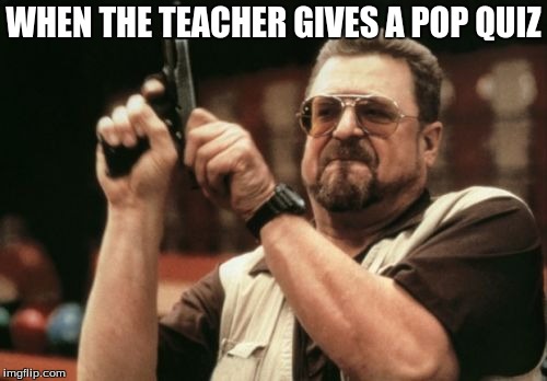 Am I The Only One Around Here | WHEN THE TEACHER GIVES A POP QUIZ | image tagged in memes,am i the only one around here | made w/ Imgflip meme maker