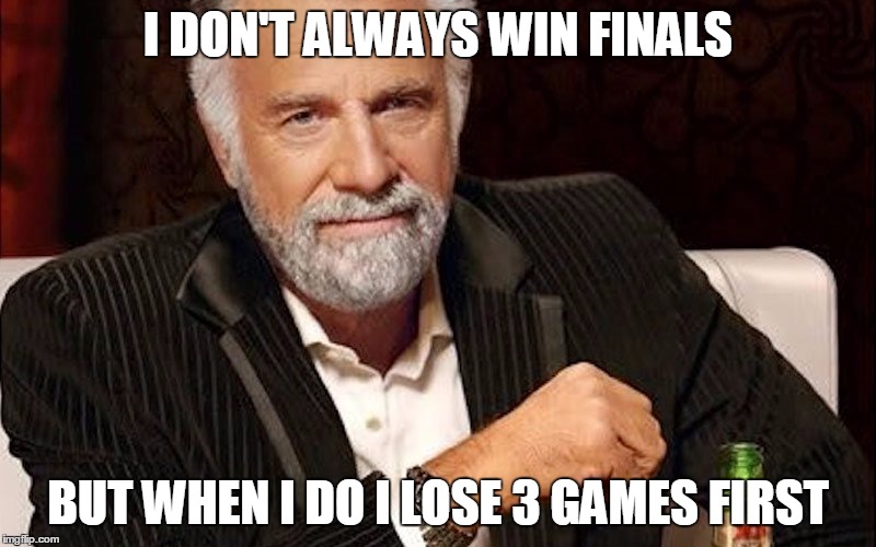 I DON'T ALWAYS WIN FINALS; BUT WHEN I DO I LOSE 3 GAMES FIRST | made w/ Imgflip meme maker