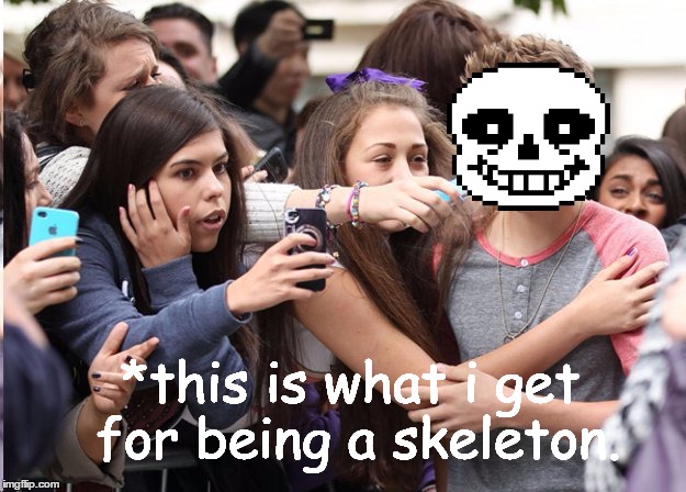 *this is what i get for being a skeleton. | image tagged in fangirls,undertale,sans undertale,sans,saness,comic sans | made w/ Imgflip meme maker