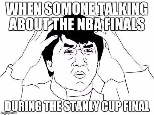 Jackie Chan WTF | WHEN SOMONE TALKING ABOUT THE NBA FINALS; DURING THE STANLY CUP FINAL | image tagged in memes,jackie chan wtf | made w/ Imgflip meme maker