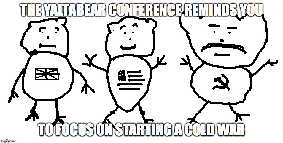Yaltabear Conference | THE YALTABEAR CONFERENCE REMINDS YOU; TO FOCUS ON STARTING A COLD WAR | image tagged in yaltabear,conference,meme | made w/ Imgflip meme maker