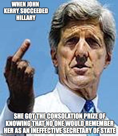 John Kerry Replacing Hillary Clinton | WHEN JOHN KERRY SUCCEEDED HILLARY; SHE GOT THE CONSOLATION PRIZE OF KNOWING THAT NO ONE WOULD REMEMBER HER AS AN INEFFECTIVE SECRETARY OF STATE | image tagged in john kerry,hillary clinton,memes | made w/ Imgflip meme maker
