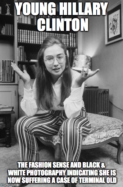 Young Hillary Clinton | YOUNG HILLARY CLINTON; THE FASHION SENSE AND BLACK & WHITE PHOTOGRAPHY INDICATING SHE IS NOW SUFFERING A CASE OF TERMINAL OLD | image tagged in hillary clinton,memes | made w/ Imgflip meme maker