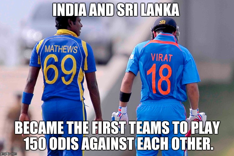 IndiavSrilanka | INDIA AND SRI LANKA; BECAME THE FIRST TEAMS TO PLAY 150 ODIS AGAINST EACH OTHER. | image tagged in india,srilanka,cricket,virat kohli | made w/ Imgflip meme maker