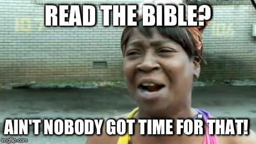 I mean, it's like asking for directions! | READ THE BIBLE? AIN'T NOBODY GOT TIME FOR THAT! | image tagged in memes,aint nobody got time for that | made w/ Imgflip meme maker