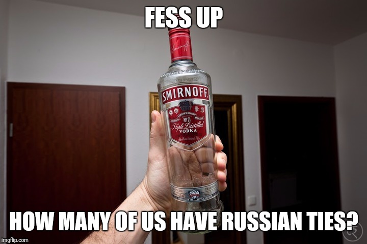 FESS UP; HOW MANY OF US HAVE RUSSIAN TIES? | image tagged in russia | made w/ Imgflip meme maker