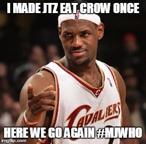 I MADE JTZ EAT CROW ONCE; HERE WE GO AGAIN #MJWHO | made w/ Imgflip meme maker