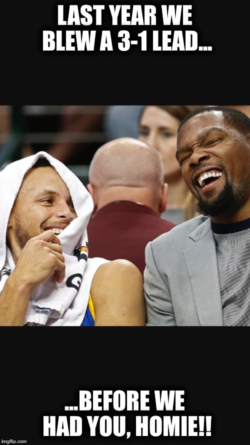 LAST YEAR WE BLEW A 3-1 LEAD... ...BEFORE WE HAD YOU, HOMIE!! | image tagged in steph  durant laughing | made w/ Imgflip meme maker