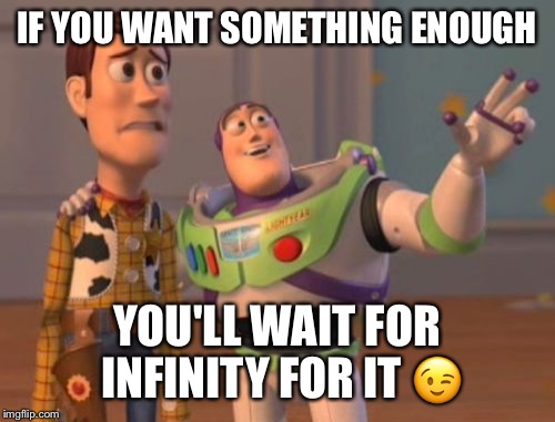 X, X Everywhere | IF YOU WANT SOMETHING ENOUGH; YOU'LL WAIT FOR INFINITY FOR IT 😉 | image tagged in memes,x x everywhere | made w/ Imgflip meme maker