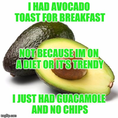 Avocado Guilt | I HAD AVOCADO TOAST FOR BREAKFAST; NOT BECAUSE IM ON A DIET OR IT'S TRENDY; I JUST HAD GUACAMOLE AND NO CHIPS | image tagged in avocado guilt | made w/ Imgflip meme maker