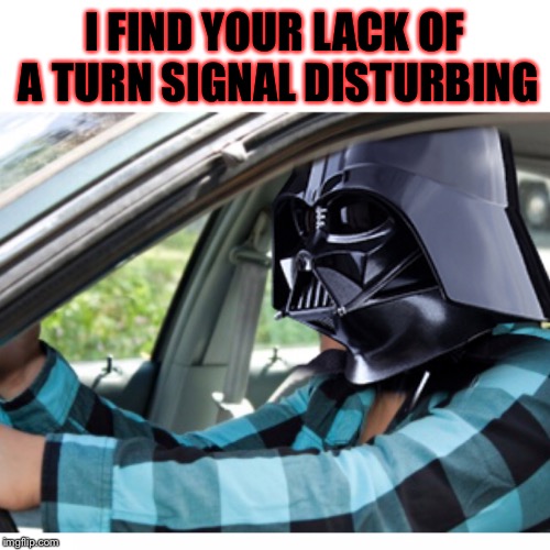 Vader on the way to work  | I FIND YOUR LACK OF A TURN SIGNAL DISTURBING | image tagged in star wars,darth vader,driving | made w/ Imgflip meme maker