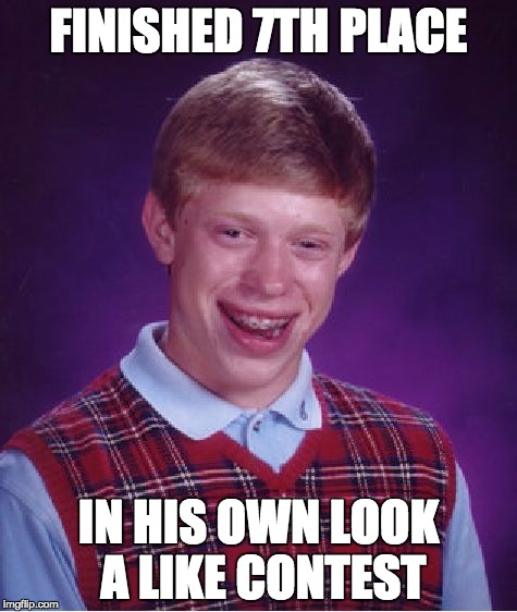 Bad Luck Brian | FINISHED 7TH PLACE; IN HIS OWN LOOK A LIKE CONTEST | image tagged in memes,bad luck brian | made w/ Imgflip meme maker