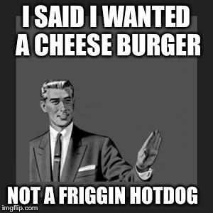 Kill Yourself Guy Meme | I SAID I WANTED A CHEESE BURGER; NOT A FRIGGIN HOTDOG | image tagged in memes,kill yourself guy | made w/ Imgflip meme maker