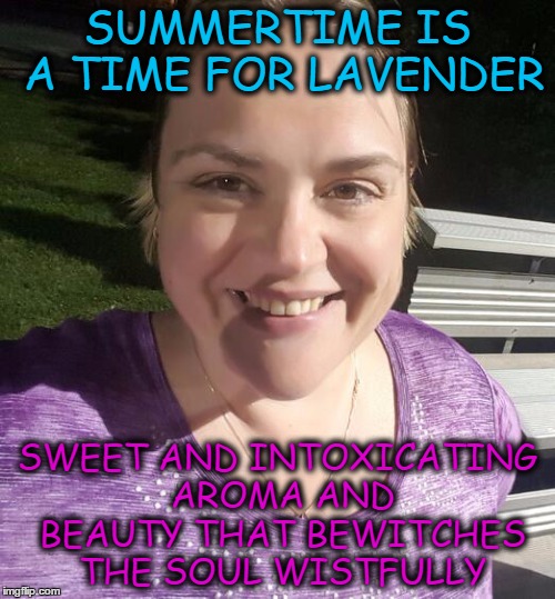 SUMMERTIME IS A TIME FOR LAVENDER; SWEET AND INTOXICATING AROMA AND BEAUTY THAT BEWITCHES THE SOUL WISTFULLY | made w/ Imgflip meme maker